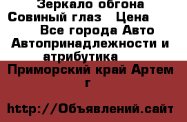 Зеркало обгона Совиный глаз › Цена ­ 2 400 - Все города Авто » Автопринадлежности и атрибутика   . Приморский край,Артем г.